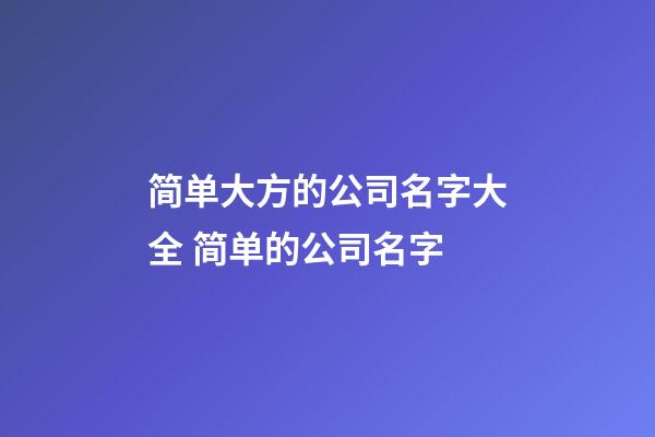 简单大方的公司名字大全 简单的公司名字-第1张-公司起名-玄机派